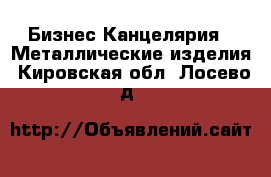 Бизнес Канцелярия - Металлические изделия. Кировская обл.,Лосево д.